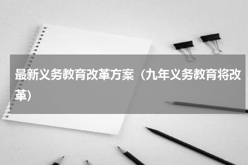 最新义务教育改革方案（九年义务教育将改革）