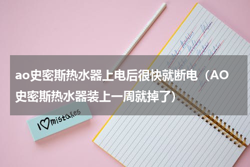 ao史密斯热水器上电后很快就断电（AO史密斯热水器装上一周就掉了）