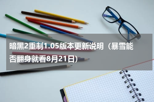 暗黑2重制1.05版本更新说明（暴雪能否翻身就看8月21日）