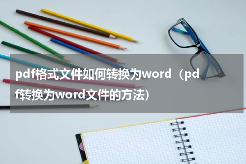 pdf格式文件如何转换为word（pdf转换为word文件的方法）