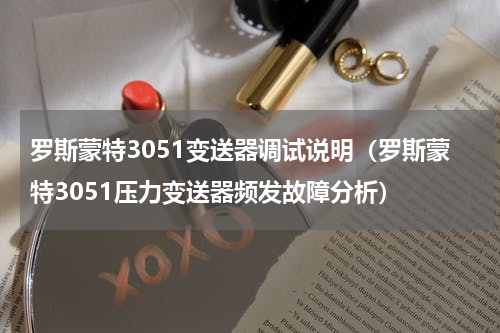 罗斯蒙特3051变送器调试说明（罗斯蒙特3051压力变送器频发故障分析）