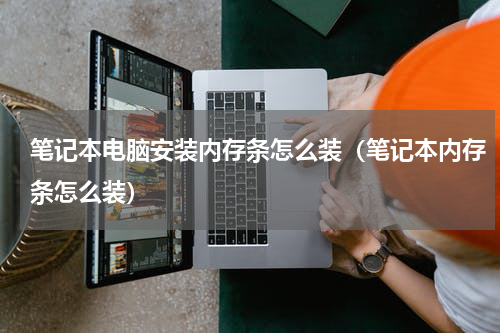 笔记本电脑安装内存条怎么装（笔记本内存条怎么装）