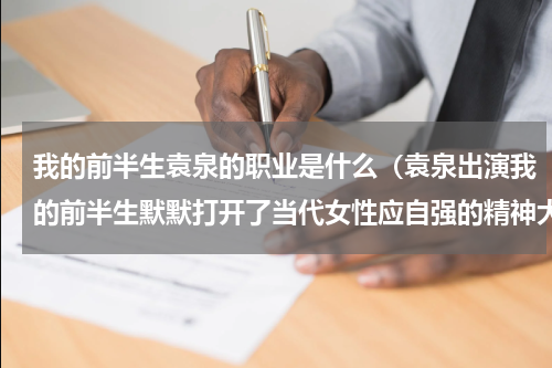 我的前半生袁泉的职业是什么（袁泉出演我的前半生默默打开了当代女性应自强的精神大门）