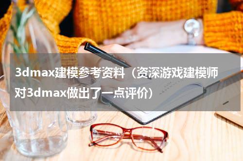 3dmax建模参考资料（资深游戏建模师对3dmax做出了一点评价）