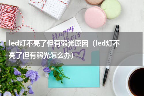 led灯不亮了但有弱光原因（led灯不亮了但有弱光怎么办）