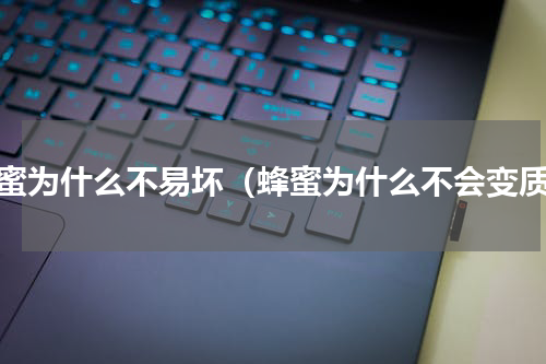 蜂蜜为什么不易坏（蜂蜜为什么不会变质）