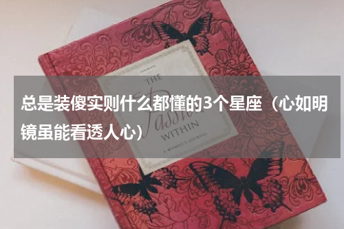总是装傻实则什么都懂的3个星座（心如明镜虽能看透人心）