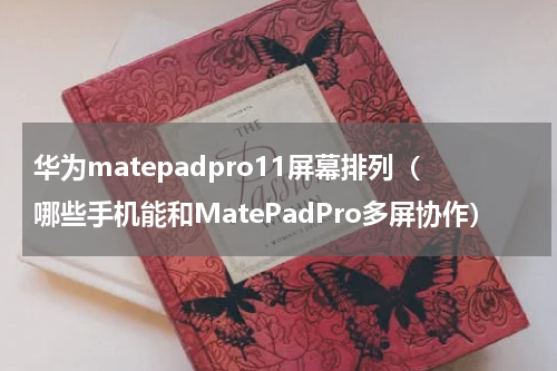 华为matepadpro11屏幕排列（哪些手机能和MatePadPro多屏协作）