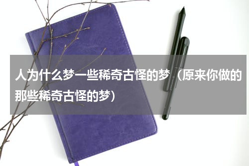 人为什么梦一些稀奇古怪的梦（原来你做的那些稀奇古怪的梦）