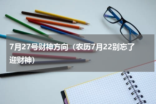 7月27号财神方向（农历7月22别忘了迎财神）