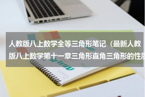 人教版八上数学全等三角形笔记（最新人教版八上数学第十一章三角形直角三角形的性质与判定）