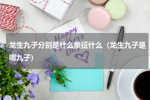 龙生九子分别是什么象征什么（龙生九子是哪九子）