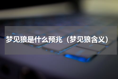 梦见狼是什么预兆（梦见狼含义）