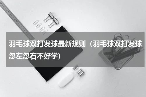 羽毛球双打发球最新规则（羽毛球双打发球忽左忽右不好学）