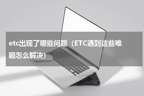 etc出现了哪些问题（ETC遇到这些难题怎么解决）