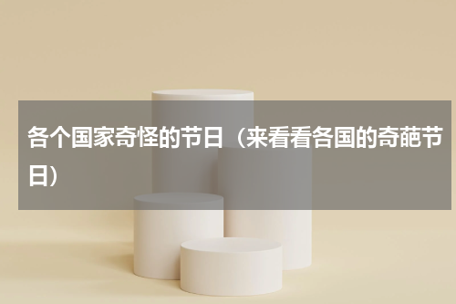 各个国家奇怪的节日（来看看各国的奇葩节日）