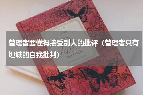 管理者要懂得接受别人的批评（管理者只有坦诚的自我批判）