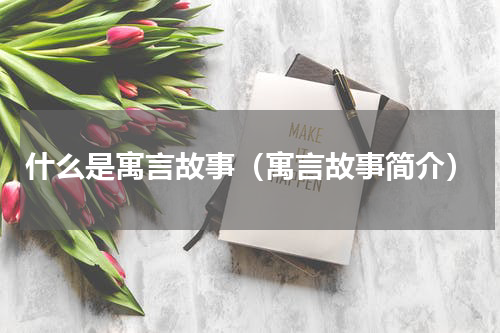 什么是寓言故事（寓言故事简介）