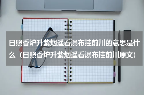 日照香炉升紫烟遥看瀑布挂前川的意思是什么（日照香炉升紫烟遥看瀑布挂前川原文）