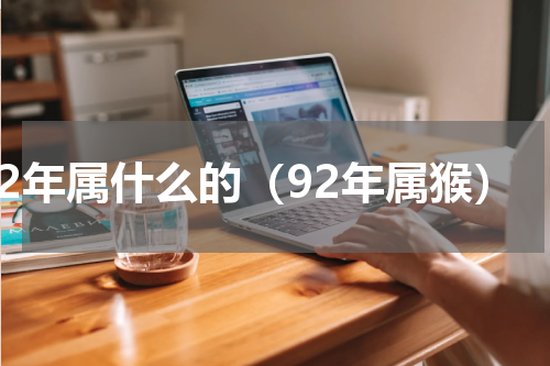 92年属什么的（92年属猴）