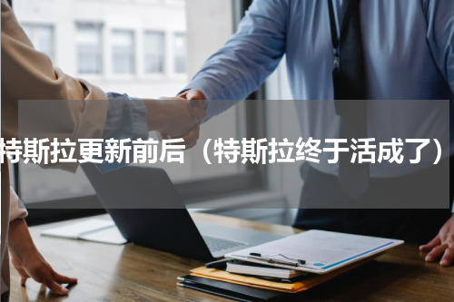 特斯拉更新前后（特斯拉终于活成了）