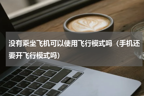 没有乘坐飞机可以使用飞行模式吗（手机还要开飞行模式吗）