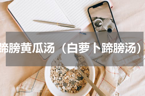 蹄膀黄瓜汤（白萝卜蹄膀汤）