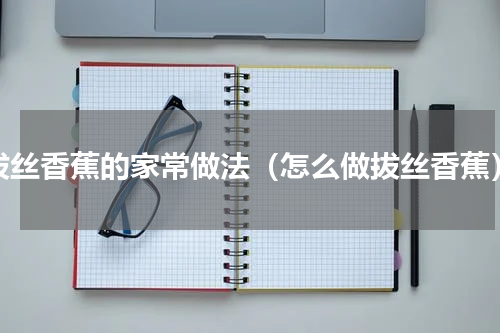 拔丝香蕉的家常做法（怎么做拔丝香蕉）