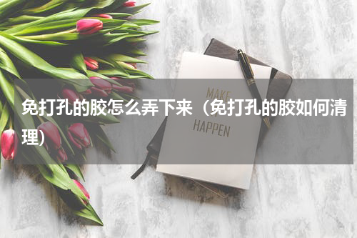 免打孔的胶怎么弄下来（免打孔的胶如何清理）