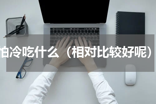 怕冷吃什么（相对比较好呢）