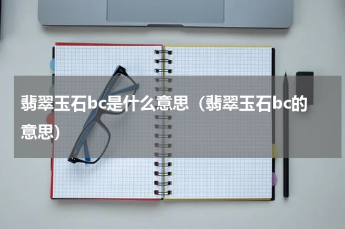 翡翠玉石bc是什么意思（翡翠玉石bc的意思）