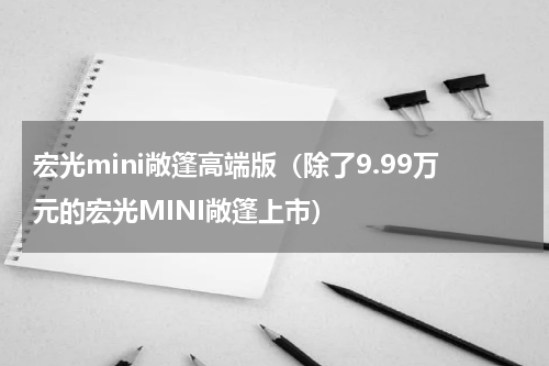 宏光mini敞篷高端版（除了9.99万元的宏光MINI敞篷上市）