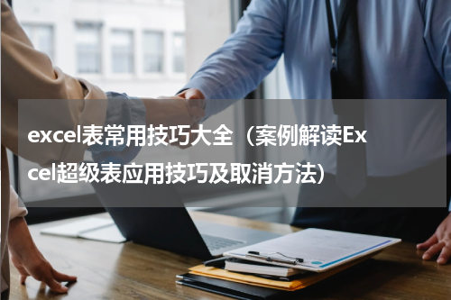 excel表常用技巧大全（案例解读Excel超级表应用技巧及取消方法）