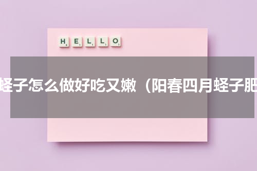 鲜蛏子怎么做好吃又嫩（阳春四月蛏子肥）