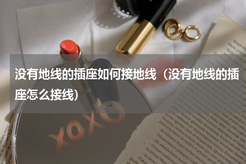 没有地线的插座如何接地线（没有地线的插座怎么接线）