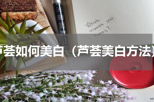 芦荟如何美白（芦荟美白方法）