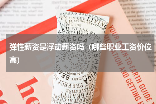 弹性薪资是浮动薪资吗（哪些职业工资价位高）