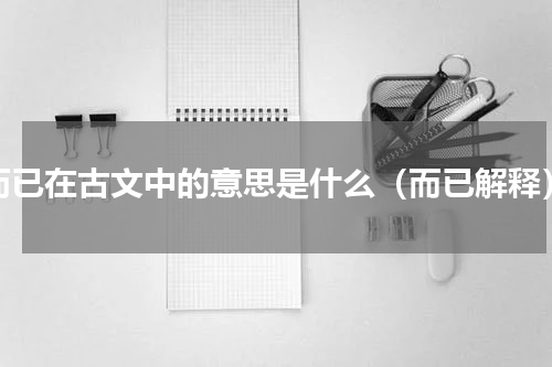 而已在古文中的意思是什么（而已解释）