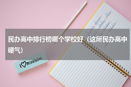 民办高中排行榜哪个学校好（这所民办高中硬气）