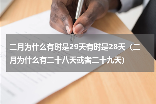 二月为什么有时是29天有时是28天（二月为什么有二十八天或者二十九天）