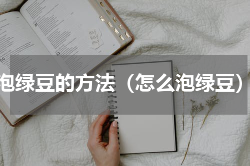 泡绿豆的方法（怎么泡绿豆）