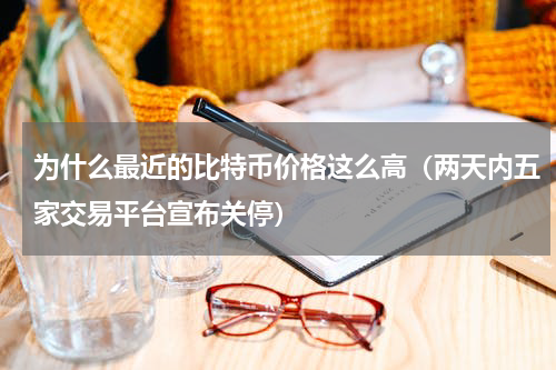 为什么最近的比特币价格这么高（两天内五家交易平台宣布关停）