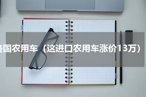 各国农用车（这进口农用车涨价13万）