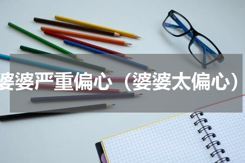 婆婆严重偏心（婆婆太偏心）