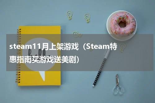 steam11月上架游戏（Steam特惠指南买游戏送美剧）