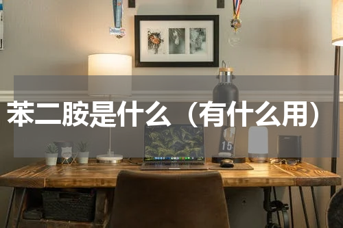苯二胺是什么（有什么用）