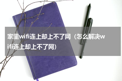 家里wifi连上却上不了网（怎么解决wifi连上却上不了网）