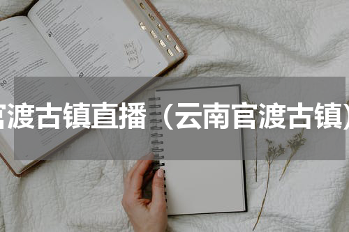 官渡古镇直播（云南官渡古镇）
