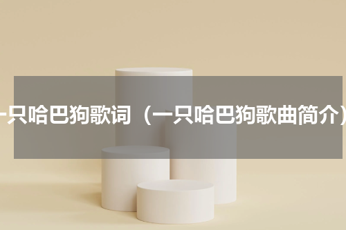 一只哈巴狗歌词（一只哈巴狗歌曲简介）
