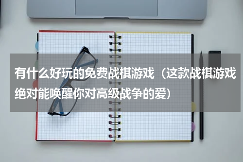 有什么好玩的免费战棋游戏（这款战棋游戏绝对能唤醒你对高级战争的爱）